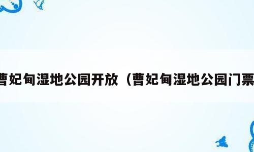 曹妃甸湿地公园开放（曹妃甸湿地公园门票）