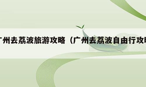 广州去荔波旅游攻略（广州去荔波自由行攻略）
