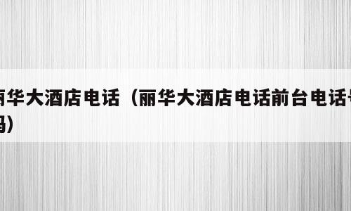 丽华大酒店电话（丽华大酒店电话前台电话号码）