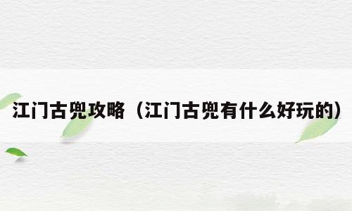 江门古兜攻略（江门古兜有什么好玩的）