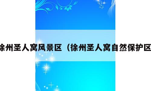 徐州圣人窝风景区（徐州圣人窝自然保护区）