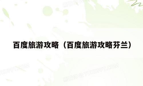 百度旅游攻略（百度旅游攻略芬兰）