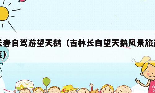 长春自驾游望天鹅（吉林长白望天鹅风景旅游区）
