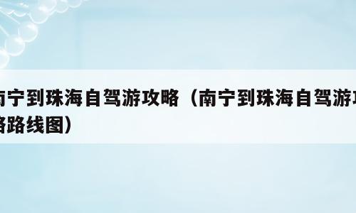南宁到珠海自驾游攻略（南宁到珠海自驾游攻略路线图）