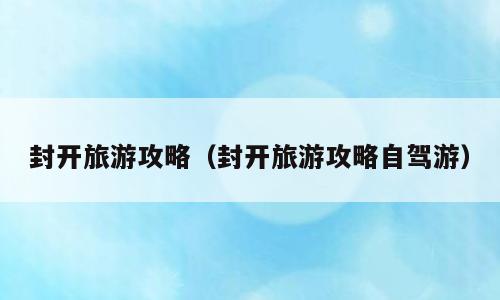 封开旅游攻略（封开旅游攻略自驾游）