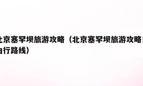 北京塞罕坝旅游攻略（北京塞罕坝旅游攻略自由行路线）
