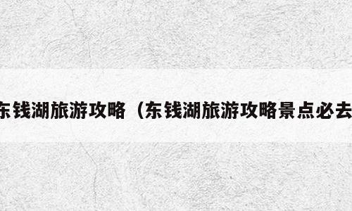 东钱湖旅游攻略（东钱湖旅游攻略景点必去）