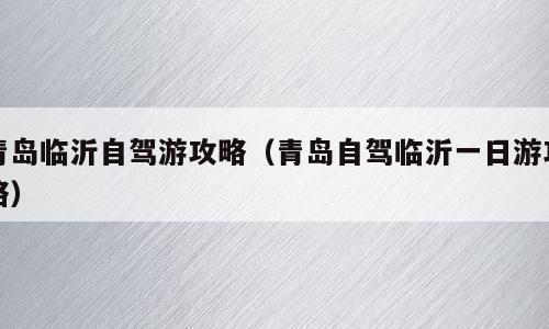 青岛临沂自驾游攻略（青岛自驾临沂一日游攻略）