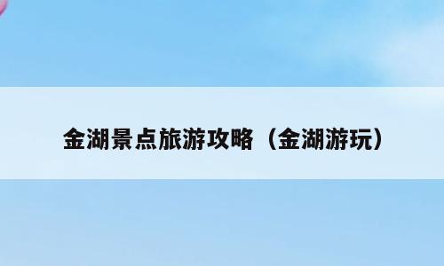 金湖景点旅游攻略（金湖游玩）