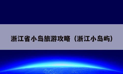 浙江省小岛旅游攻略（浙江小岛屿）