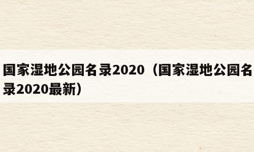 国家湿地公园名录2020（国家湿地公园名录2020最新）