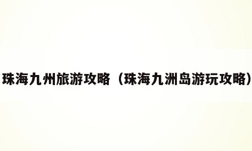 珠海九州旅游攻略（珠海九洲岛游玩攻略）