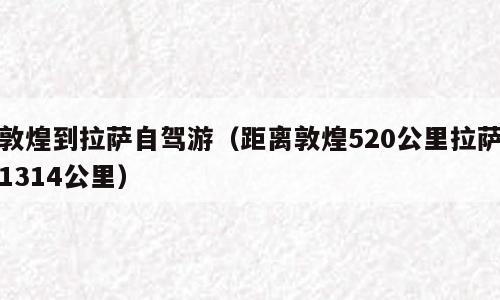 敦煌到拉萨自驾游（距离敦煌520公里拉萨1314公里）