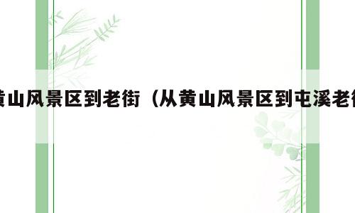 黄山风景区到老街（从黄山风景区到屯溪老街）