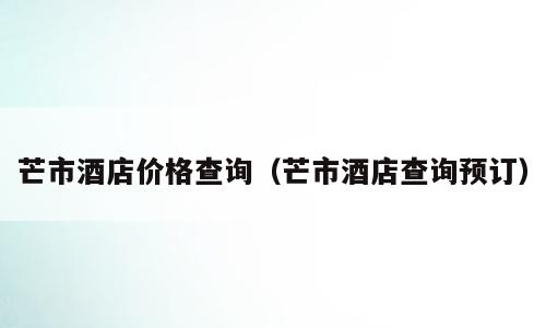 芒市酒店价格查询（芒市酒店查询预订）