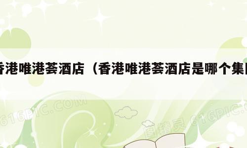 香港唯港荟酒店（香港唯港荟酒店是哪个集团）