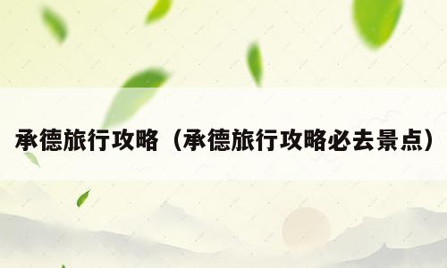 承德旅行攻略（承德旅行攻略必去景点）