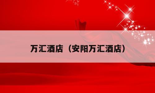 万汇酒店（安阳万汇酒店）