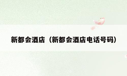 新都会酒店（新都会酒店电话号码）