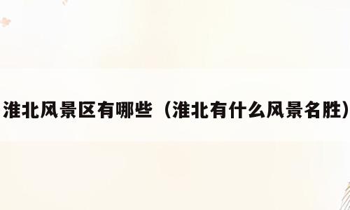 淮北风景区有哪些（淮北有什么风景名胜）