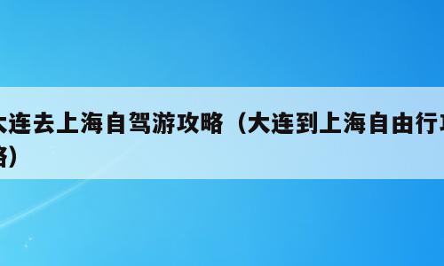 大连去上海自驾游攻略（大连到上海自由行攻略）