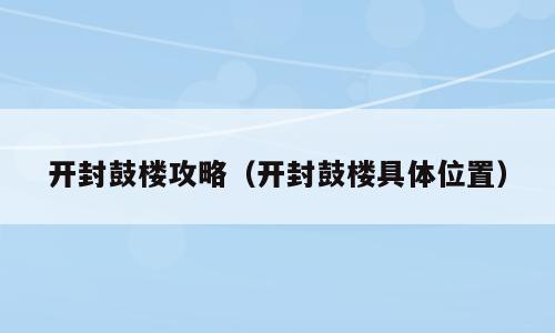 开封鼓楼攻略（开封鼓楼具体位置）