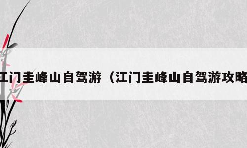 江门圭峰山自驾游（江门圭峰山自驾游攻略）