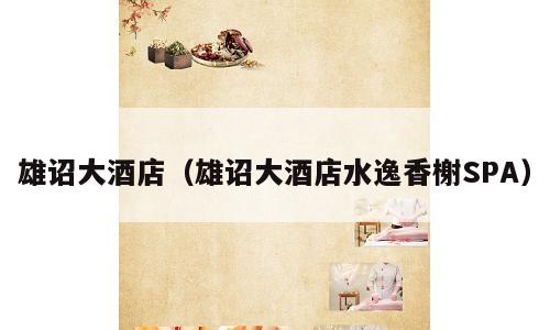 雄诏大酒店（雄诏大酒店水逸香榭SPA）