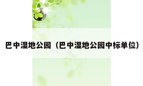 巴中湿地公园（巴中湿地公园中标单位）