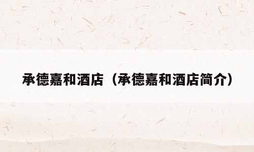 承德嘉和酒店（承德嘉和酒店简介）