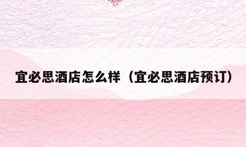 宜必思酒店怎么样（宜必思酒店预订）
