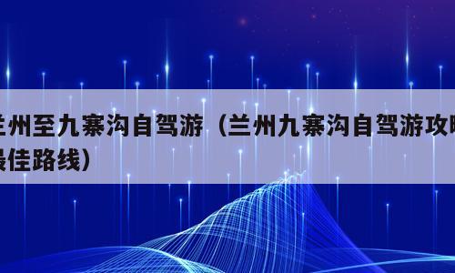 兰州至九寨沟自驾游（兰州九寨沟自驾游攻略最佳路线）