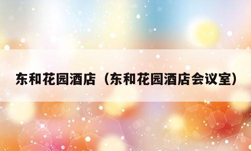 东和花园酒店（东和花园酒店会议室）