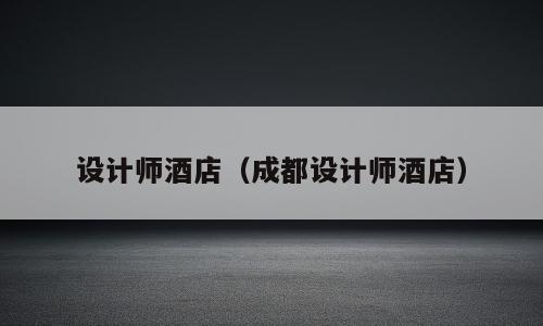 设计师酒店（成都设计师酒店）
