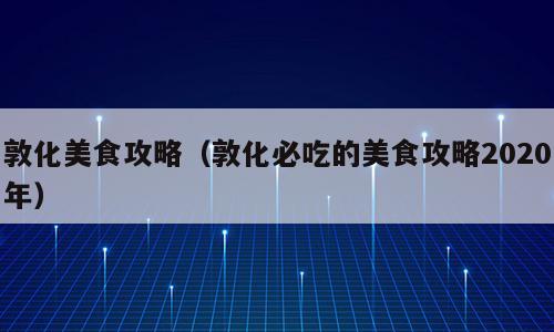 敦化美食攻略（敦化必吃的美食攻略2020年）