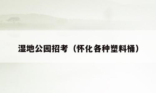 湿地公园招考（怀化各种塑料桶）