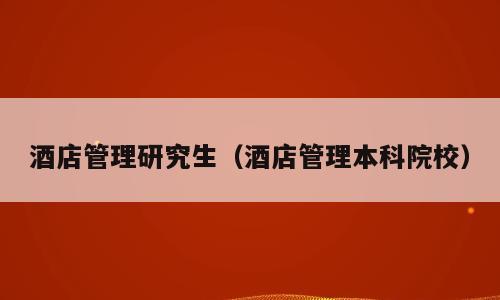 酒店管理研究生（酒店管理本科院校）