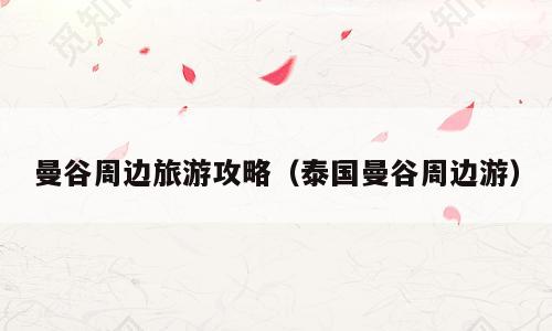 曼谷周边旅游攻略（泰国曼谷周边游）