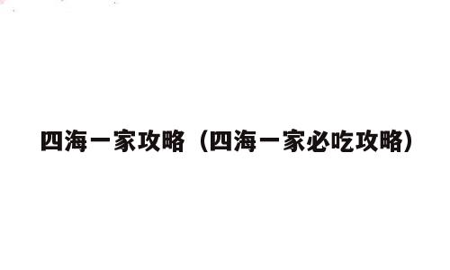 四海一家攻略（四海一家必吃攻略）