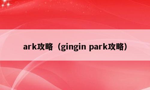 ark攻略（gingin park攻略）