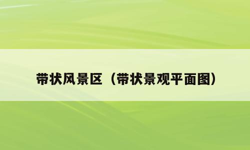 带状风景区（带状景观平面图）