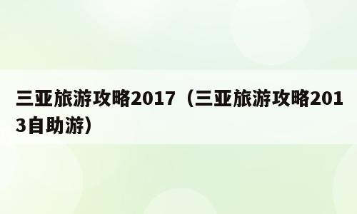 三亚旅游攻略2017（三亚旅游攻略2013自助游）