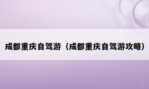 成都重庆自驾游（成都重庆自驾游攻略）