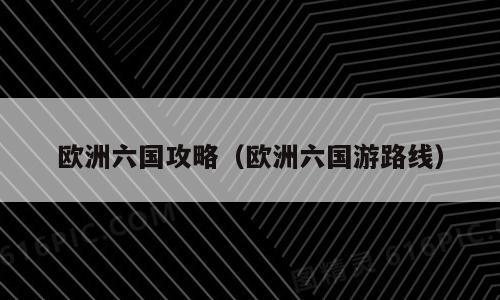 欧洲六国攻略（欧洲六国游路线）