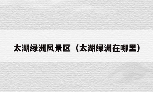 太湖绿洲风景区（太湖绿洲在哪里）