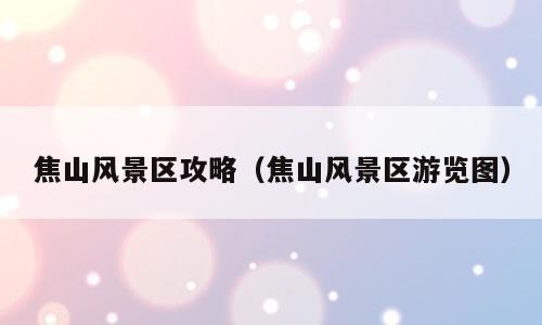 焦山风景区攻略（焦山风景区游览图）