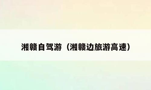 湘赣自驾游（湘赣边旅游高速）