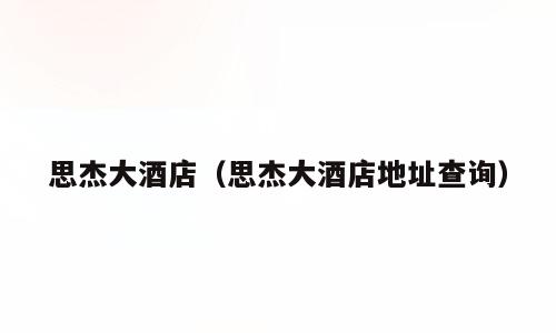 思杰大酒店（思杰大酒店地址查询）