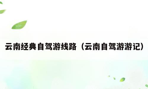 云南经典自驾游线路（云南自驾游游记）