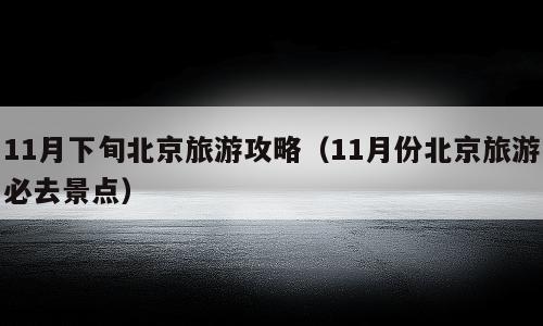 11月下旬北京旅游攻略（11月份北京旅游必去景点）